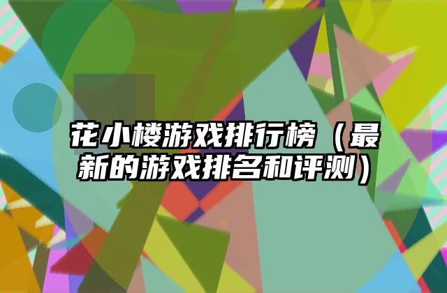 花小楼游戏排行榜（最新的游戏排名和评测）