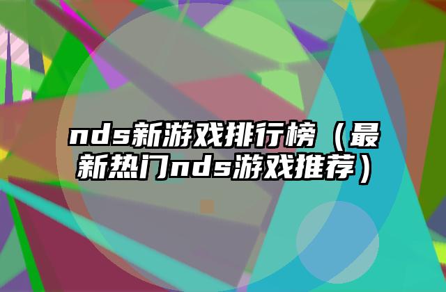 nds新游戏排行榜（最新热门nds游戏推荐）