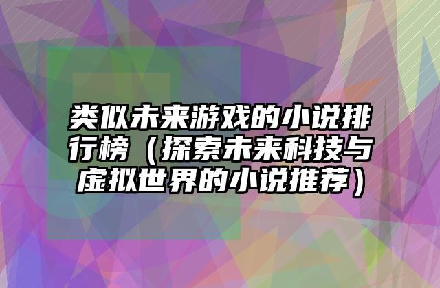 类似未来游戏的小说排行榜（探索未来科技与虚拟世界的小说推荐）