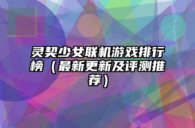 灵契少女联机游戏排行榜（最新更新及评测推荐）