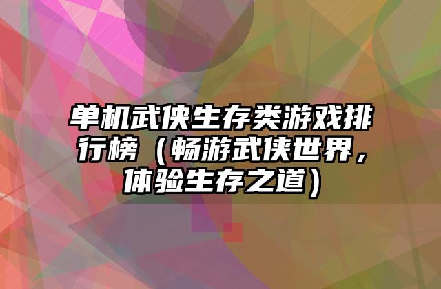 单机武侠生存类游戏排行榜（畅游武侠世界，体验生存之道）