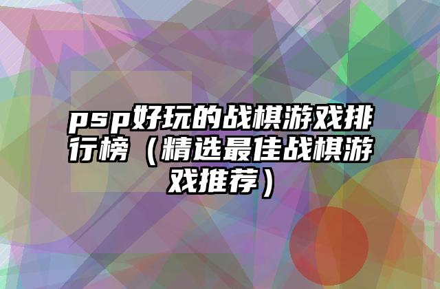 psp好玩的战棋游戏排行榜（精选最佳战棋游戏推荐）