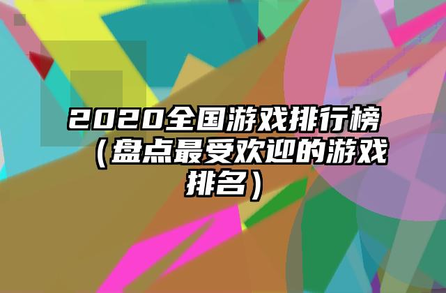 2020全国游戏排行榜（盘点最受欢迎的游戏排名）