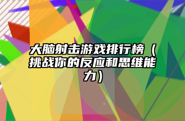 大脑射击游戏排行榜（挑战你的反应和思维能力）