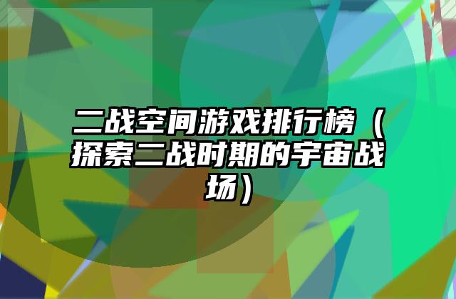 二战空间游戏排行榜（探索二战时期的宇宙战场）
