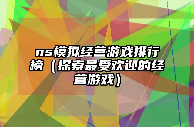ns模拟经营游戏排行榜（探索最受欢迎的经营游戏）