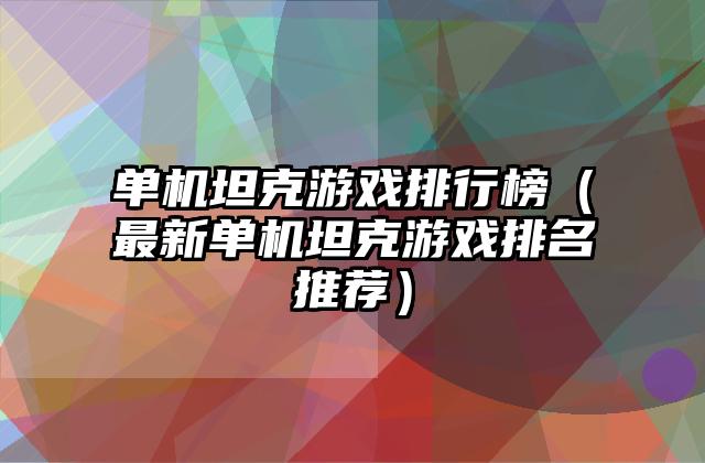 单机坦克游戏排行榜（最新单机坦克游戏排名推荐）