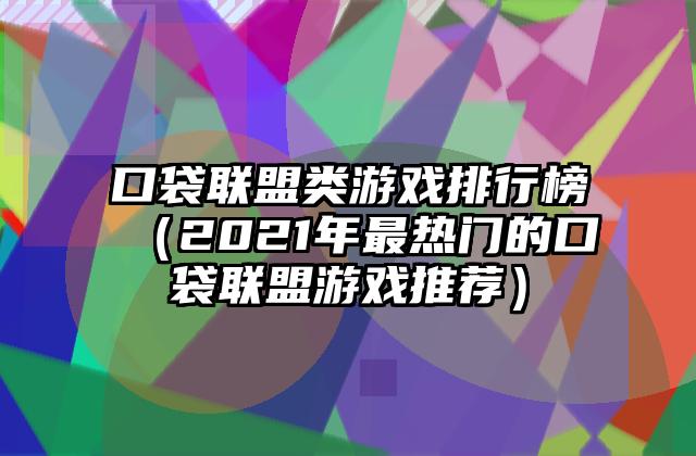 口袋联盟类游戏排行榜（2021年最热门的口袋联盟游戏推荐）