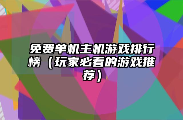 免费单机主机游戏排行榜（玩家必看的游戏推荐）