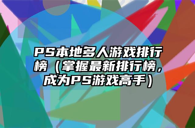 PS本地多人游戏排行榜（掌握最新排行榜，成为PS游戏高手）