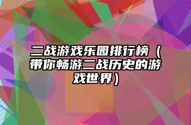 二战游戏乐园排行榜（带你畅游二战历史的游戏世界）
