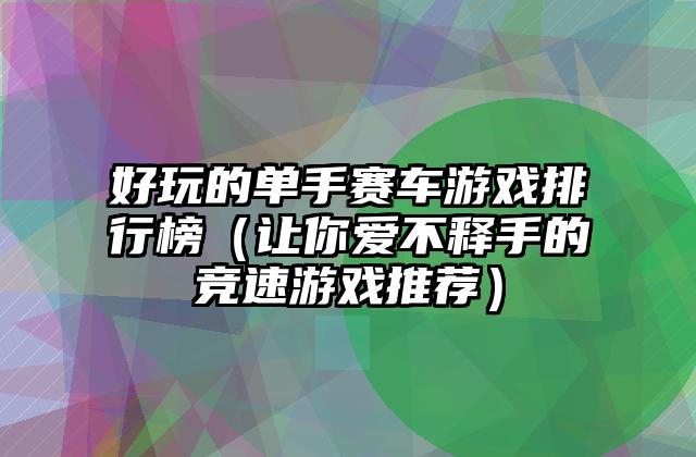 好玩的单手赛车游戏排行榜（让你爱不释手的竞速游戏推荐）