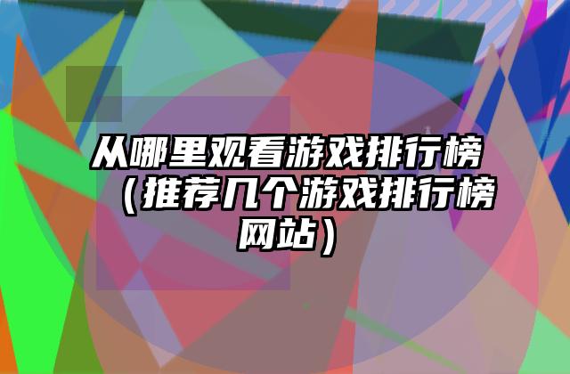从哪里观看游戏排行榜（推荐几个游戏排行榜网站）