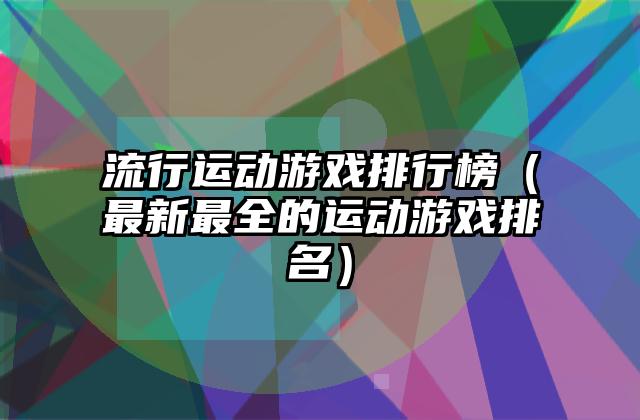 流行运动游戏排行榜（最新最全的运动游戏排名）
