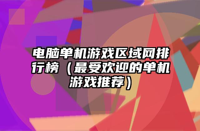 电脑单机游戏区域网排行榜（最受欢迎的单机游戏推荐）