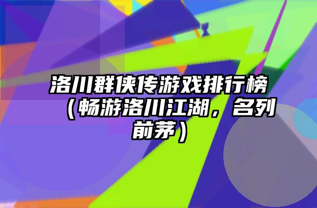 洛川群侠传游戏排行榜（畅游洛川江湖，名列前茅）