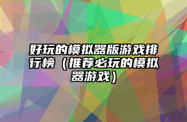 好玩的模拟器版游戏排行榜（推荐必玩的模拟器游戏）
