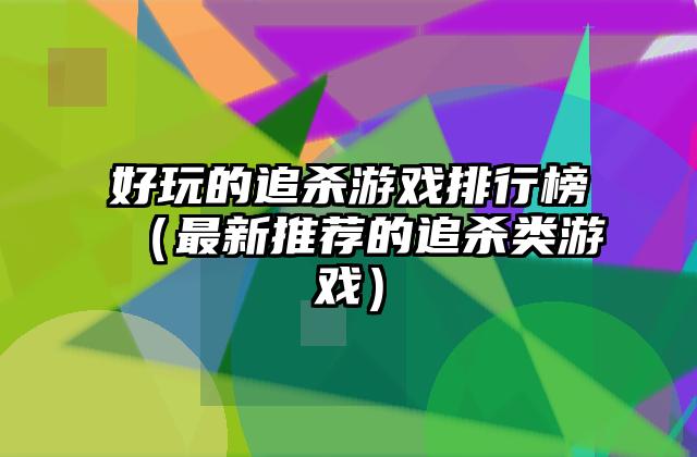 好玩的追杀游戏排行榜（最新推荐的追杀类游戏）