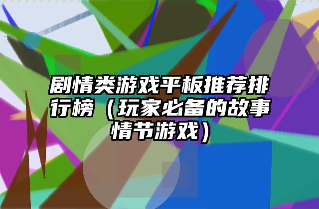 剧情类游戏平板推荐排行榜（玩家必备的故事情节游戏）