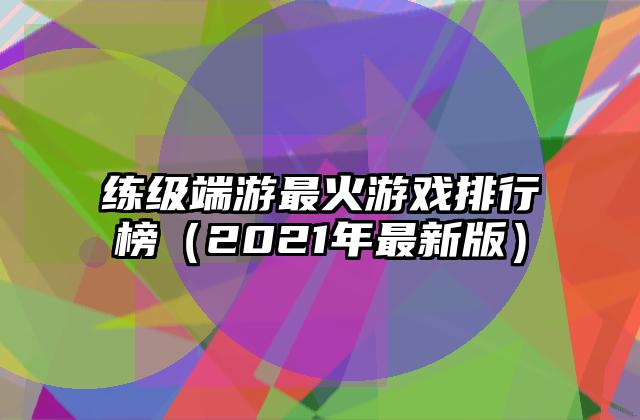 练级端游最火游戏排行榜（2021年最新版）