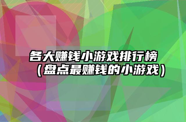 各大赚钱小游戏排行榜（盘点最赚钱的小游戏）