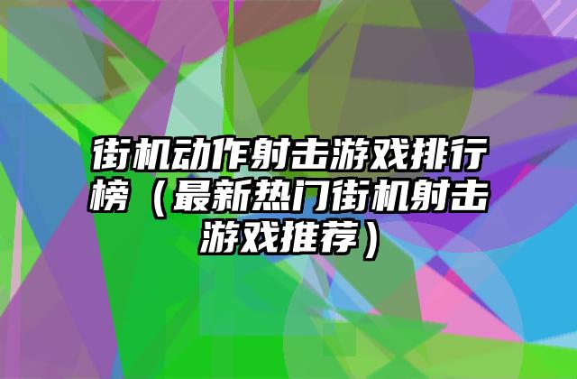 街机动作射击游戏排行榜（最新热门街机射击游戏推荐）