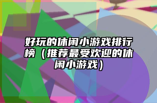 好玩的休闲小游戏排行榜（推荐最受欢迎的休闲小游戏）