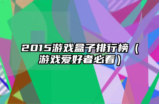 2015游戏盒子排行榜（游戏爱好者必看）