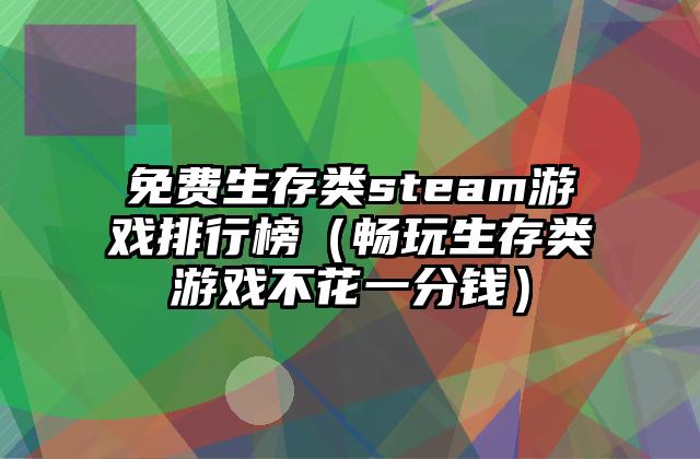 免费生存类steam游戏排行榜（畅玩生存类游戏不花一分钱）