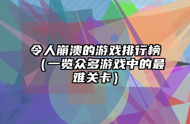 令人崩溃的游戏排行榜（一览众多游戏中的最难关卡）