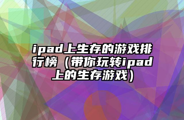 ipad上生存的游戏排行榜（带你玩转ipad上的生存游戏）
