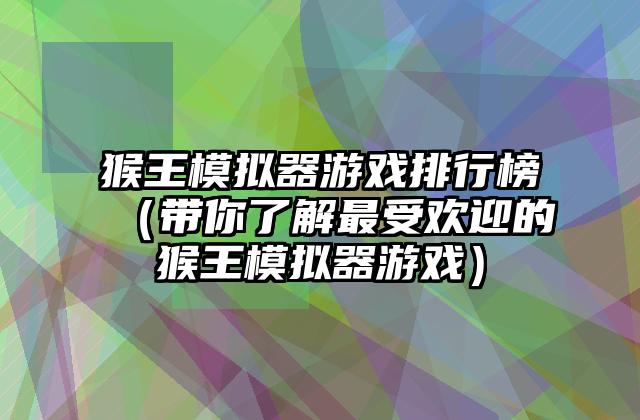 猴王模拟器游戏排行榜（带你了解最受欢迎的猴王模拟器游戏）