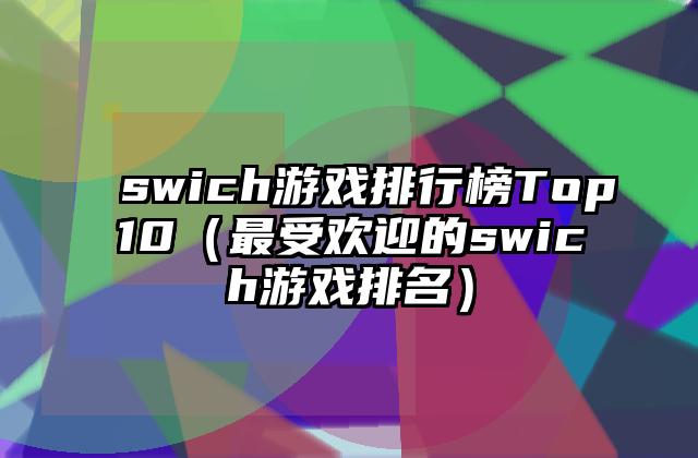 swich游戏排行榜Top10（最受欢迎的swich游戏排名）