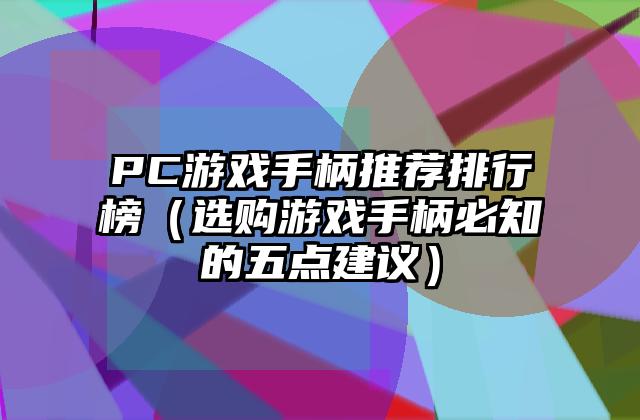 PC游戏手柄推荐排行榜（选购游戏手柄必知的五点建议）