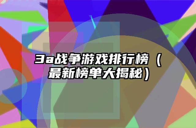 3a战争游戏排行榜（最新榜单大揭秘）