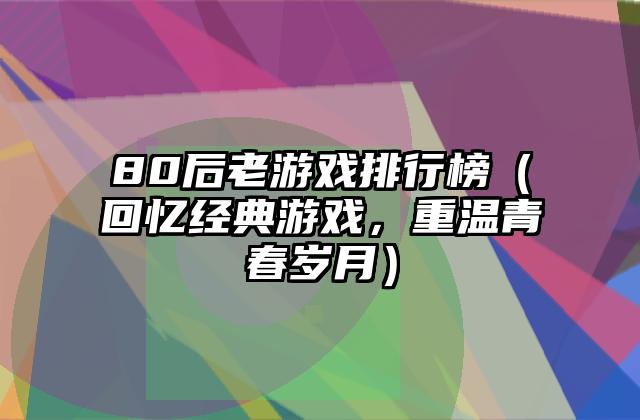 80后老游戏排行榜（回忆经典游戏，重温青春岁月）
