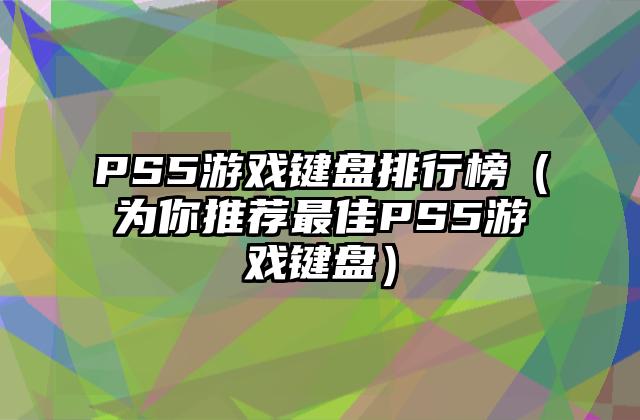 PS5游戏键盘排行榜（为你推荐最佳PS5游戏键盘）