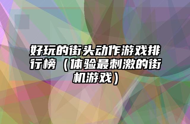 好玩的街头动作游戏排行榜（体验最刺激的街机游戏）