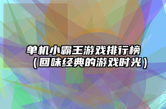 单机小霸王游戏排行榜（回味经典的游戏时光）