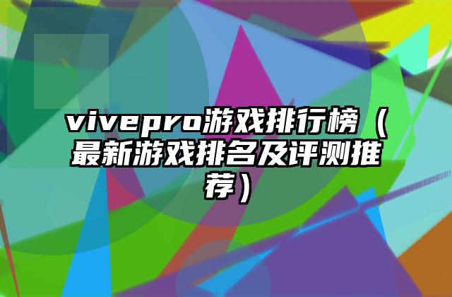 vivepro游戏排行榜（最新游戏排名及评测推荐）