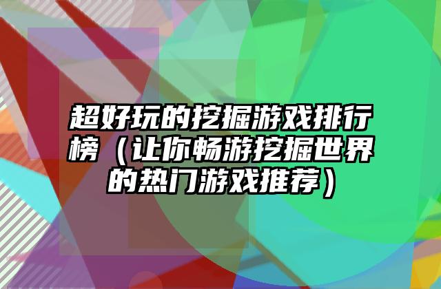 超好玩的挖掘游戏排行榜（让你畅游挖掘世界的热门游戏推荐）
