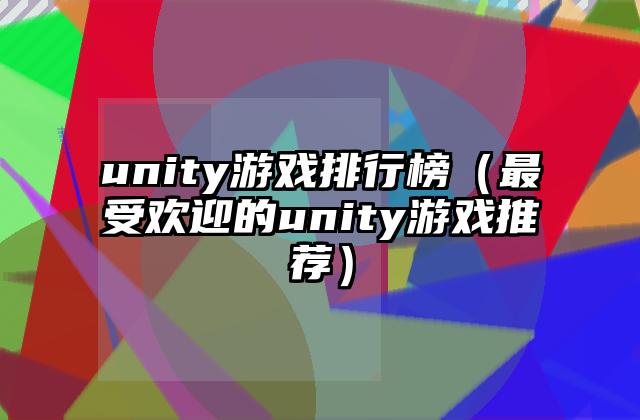 unity游戏排行榜（最受欢迎的unity游戏推荐）