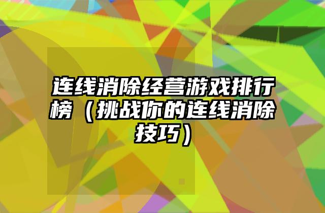 连线消除经营游戏排行榜（挑战你的连线消除技巧）