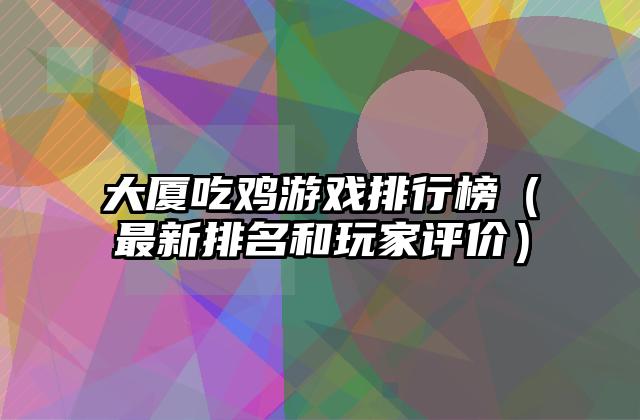 大厦吃鸡游戏排行榜（最新排名和玩家评价）