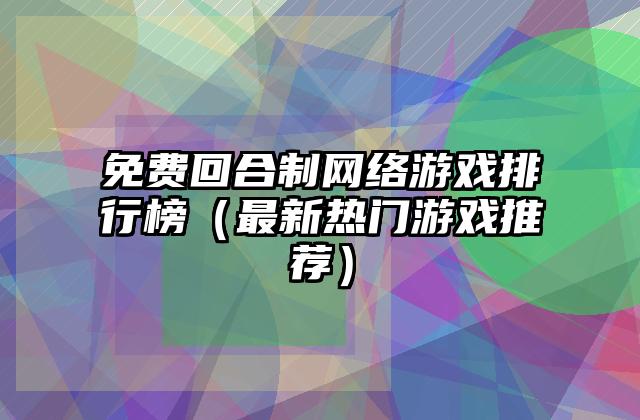 免费回合制网络游戏排行榜（最新热门游戏推荐）
