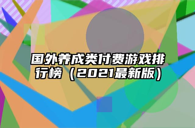 国外养成类付费游戏排行榜（2021最新版）
