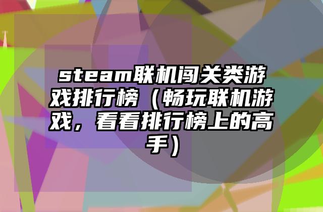 steam联机闯关类游戏排行榜（畅玩联机游戏，看看排行榜上的高手）