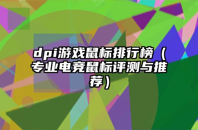 dpi游戏鼠标排行榜（专业电竞鼠标评测与推荐）