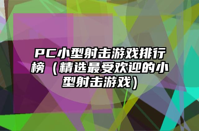 PC小型射击游戏排行榜（精选最受欢迎的小型射击游戏）