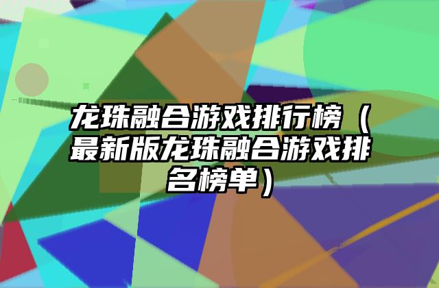 龙珠融合游戏排行榜（最新版龙珠融合游戏排名榜单）